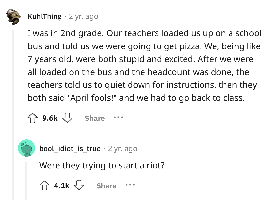 screenshot - KuhlThing 2 yr. ago I was in 2nd grade. Our teachers loaded us up on a school bus and told us we were going to get pizza. We, being 7 years old, were both stupid and excited. After we were all loaded on the bus and the headcount was done, the